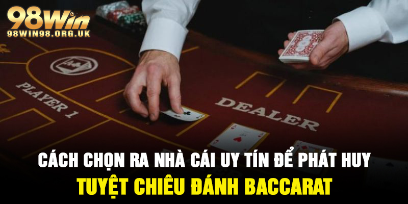 Chọn nhà cái uy tín để phát huy được tuyệt chiêu đánh Baccarat