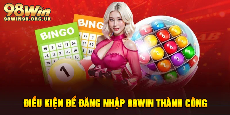 Điều kiện cần đáp ứng để đăng nhập 98WIN thành công