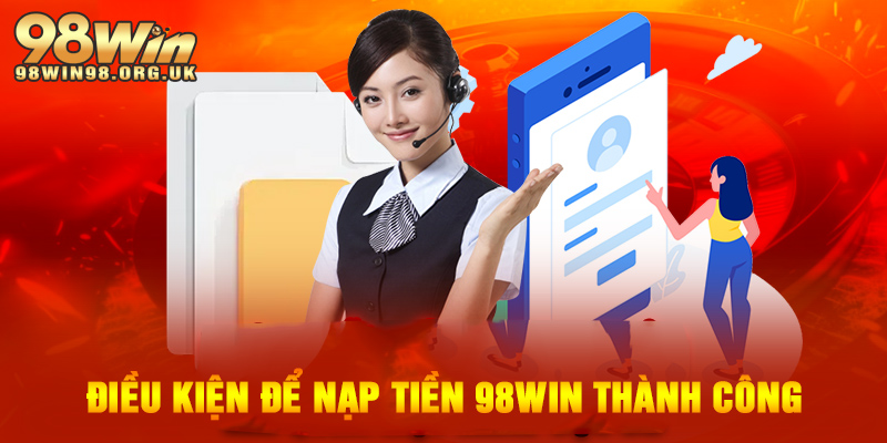 Điều kiện phải đáp ứng để nạp tiền 98WIN thành công