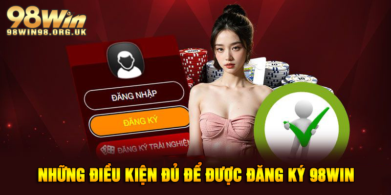 Những điều kiện phải đáp ứng đủ để được đăng ký 98WIN
