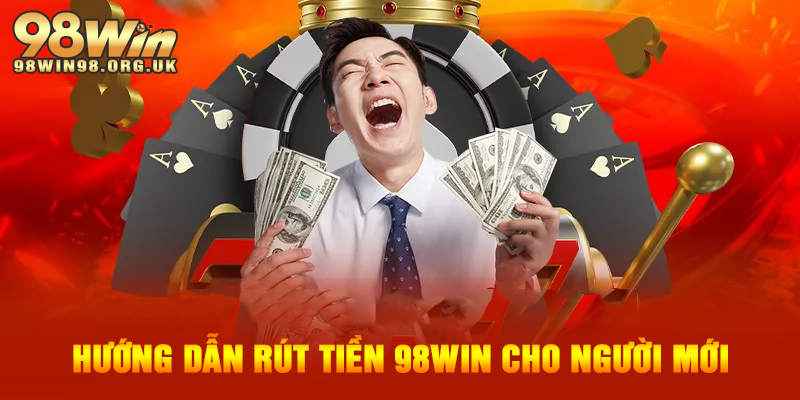Hướng dẫn rút tiền 98WIN chi tiết cho người mới