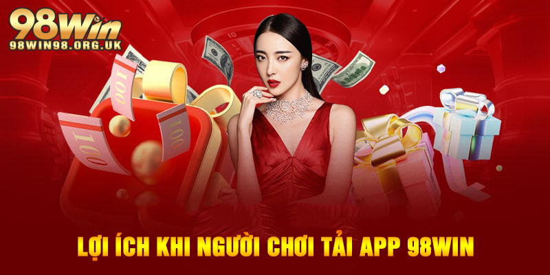 Lợi ích chỉ có khi người chơi tải app 98WIN thành công