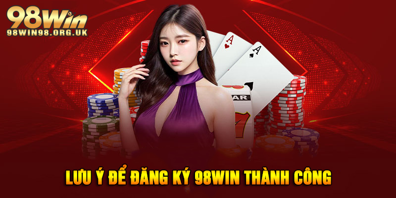 Lưu ý đi kèm để tránh rủi ro và đăng ký 98WIN thành công