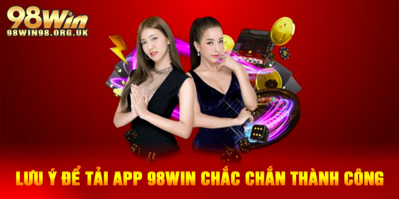 Lưu ý đi kèm để tải app 98WIN chắc chắn thành công từ lần đầu