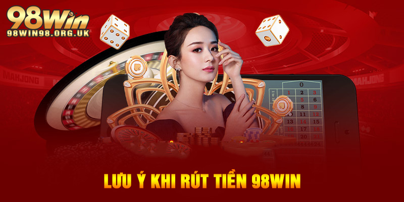 Lưu ý bổ sung để tránh rủi ro và rút tiền 98WIN thuận lợi