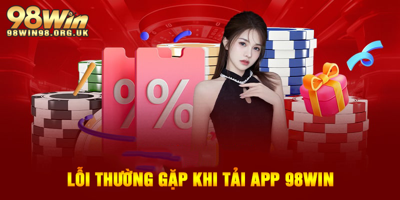 Lỗi thường gặp khi tải app 98WIN và cách khắc phục nhanh